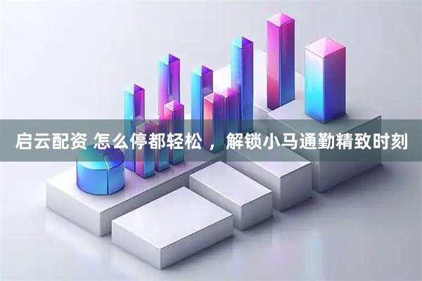 启云配资 怎么停都轻松 ，解锁小马通勤精致时刻