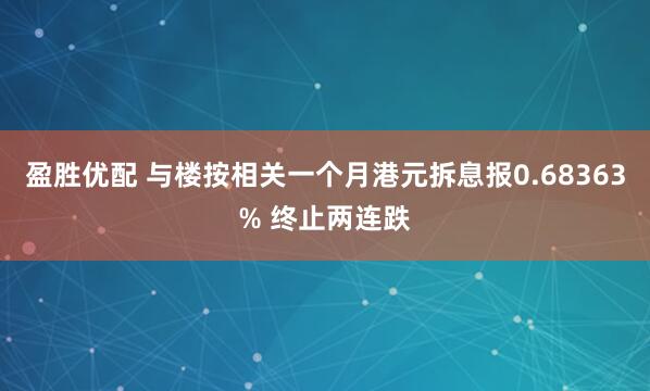 盈胜优配 与楼按相关一个月港元拆息报0.68363% 终止两连跌