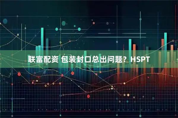 联富配资 包装封口总出问题？HSPT