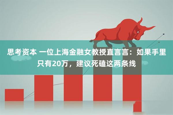 思考资本 一位上海金融女教授直言言：如果手里只有20万，建议死磕这两条线