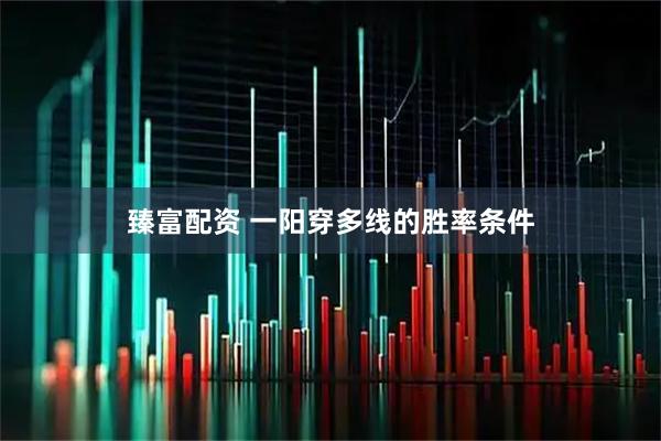 臻富配资 一阳穿多线的胜率条件