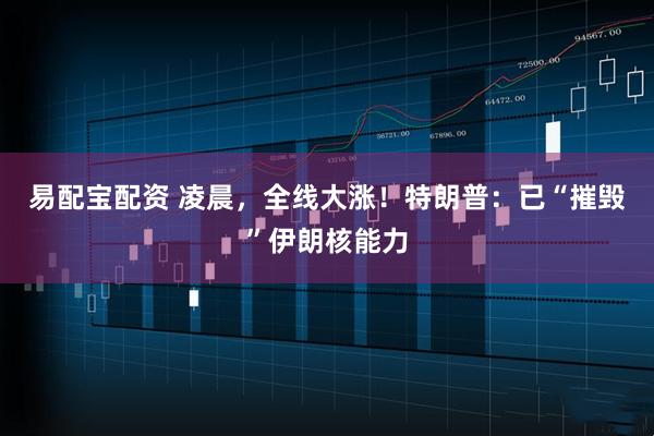 易配宝配资 凌晨，全线大涨！特朗普：已“摧毁”伊朗核能力